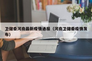 卫健委河南最新疫情通报（河南卫健委疫情发布）