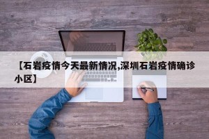 【石岩疫情今天最新情况,深圳石岩疫情确诊小区】