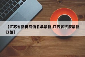 【江苏省抗击疫情名单最新,江苏省抗疫最新政策】