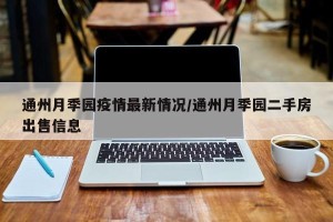 通州月季园疫情最新情况/通州月季园二手房出售信息