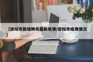 【邵阳市新增肺炎最新疫情/邵阳市疫情情况】