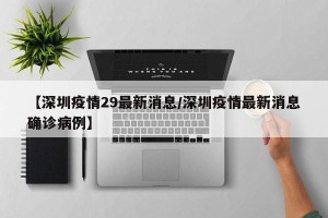 【深圳疫情29最新消息/深圳疫情最新消息确诊病例】