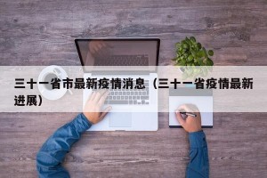 三十一省市最新疫情消息（三十一省疫情最新进展）