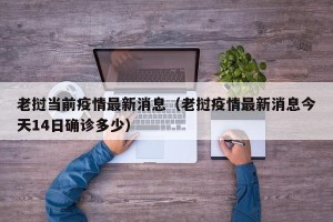 老挝当前疫情最新消息（老挝疫情最新消息今天14日确诊多少）