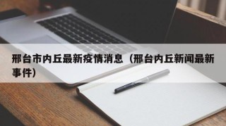 邢台市内丘最新疫情消息（邢台内丘新闻最新事件）