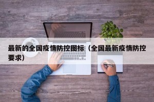 最新的全国疫情防控图标（全国最新疫情防控要求）