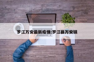 罗江万安最新疫情:罗江县万安镇