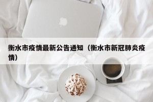 衡水市疫情最新公告通知（衡水市新冠肺炎疫情）