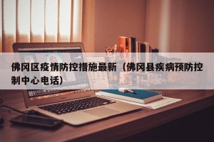 佛冈区疫情防控措施最新（佛冈县疾病预防控制中心电话）