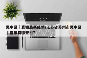 吴中区甪直镇最新疫情/江苏省苏州市吴中区甪直镇有哪些村?