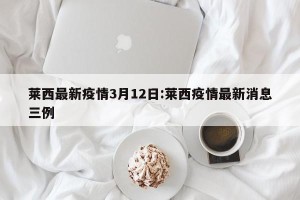莱西最新疫情3月12日:莱西疫情最新消息三例