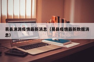 易县涞源疫情最新消息（易县疫情最新数据消息）