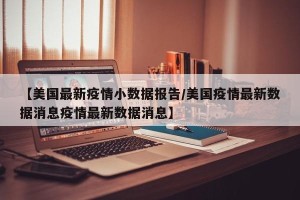 【美国最新疫情小数据报告/美国疫情最新数据消息疫情最新数据消息】