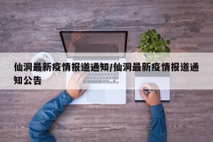 仙洞最新疫情报道通知/仙洞最新疫情报道通知公告
