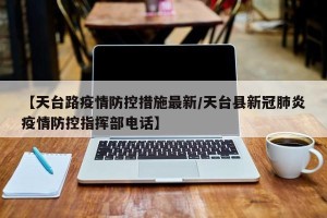 【天台路疫情防控措施最新/天台县新冠肺炎疫情防控指挥部电话】
