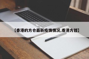 【香港的方仓最新疫情情况,香港方铿】
