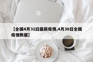【全国4月31曰最新疫情,4月30日全国疫情数据】