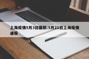 上海疫情5月3日最新:5月21日上海疫情通报