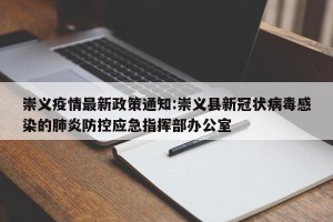 崇义疫情最新政策通知:崇义县新冠状病毒感染的肺炎防控应急指挥部办公室