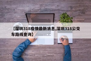 【深圳318疫情最新消息,深圳318公交车路线查询】