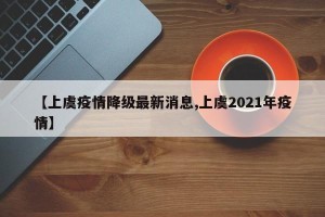 【上虞疫情降级最新消息,上虞2021年疫情】
