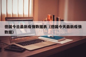 德国今日最新疫情数据表（德国今天最新疫情数据）