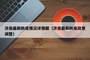 济南最新防疫情况详情图（济南最新防疫政策调整）