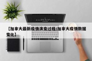 【加拿大最新疫情演变过程/加拿大疫情数据变化】