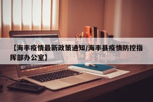 【海丰疫情最新政策通知/海丰县疫情防控指挥部办公室】