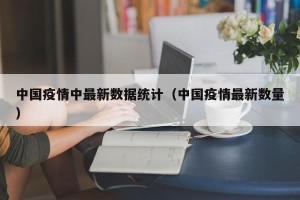 中国疫情中最新数据统计（中国疫情最新数量）