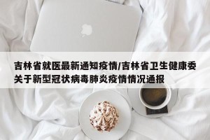 吉林省就医最新通知疫情/吉林省卫生健康委关于新型冠状病毒肺炎疫情情况通报