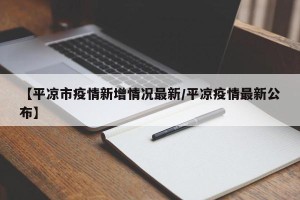 【平凉市疫情新增情况最新/平凉疫情最新公布】