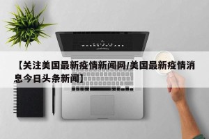 【关注美国最新疫情新闻网/美国最新疫情消息今日头条新闻】
