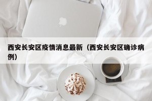 西安长安区疫情消息最新（西安长安区确诊病例）