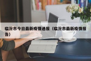 临汾市今日最新疫情通报（临汾市最新疫情报告）