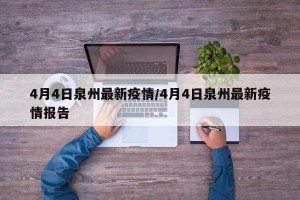 4月4日泉州最新疫情/4月4日泉州最新疫情报告
