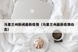 马里兰州新闻最新疫情（马里兰州最新疫情动态）