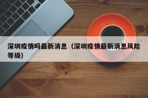 深圳疫情吗最新消息（深圳疫情最新消息风险等级）